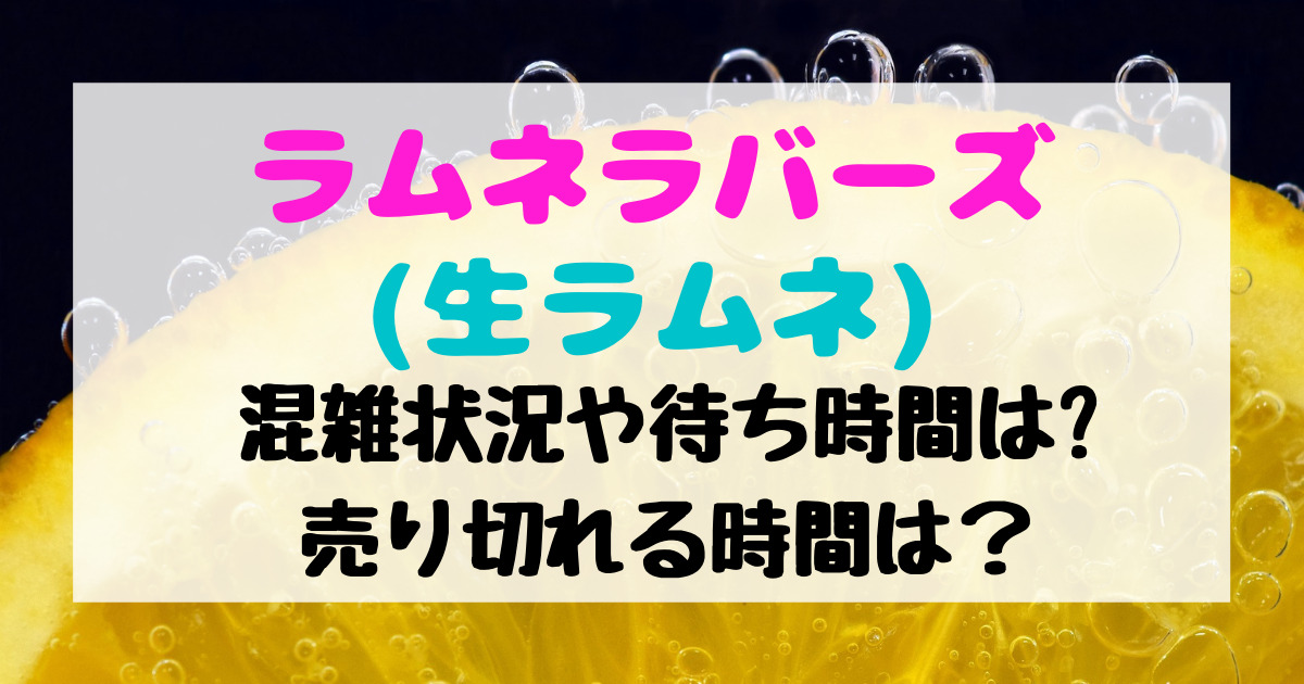 ラムネラバーズ(生ラムネ)の混雑状況や待ち時間は?買える時間についても!