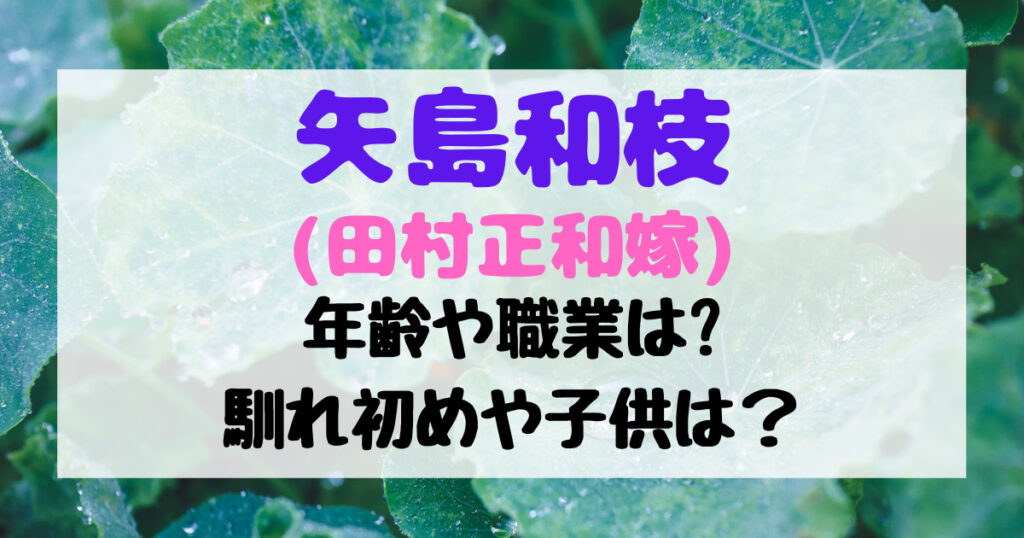 矢島和枝 田村正和嫁 の年齢や職業は 馴れ初めや子供についても バズきゅん