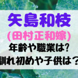 矢島和枝(田村正和嫁)の年齢や職業は?馴れ初めや子供についても!