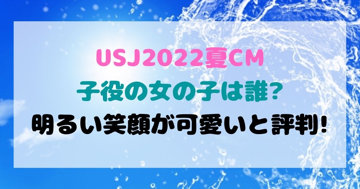 Usj22夏cmの子役の女の子は誰 明るい笑顔が可愛いと評判 Cmコレクション