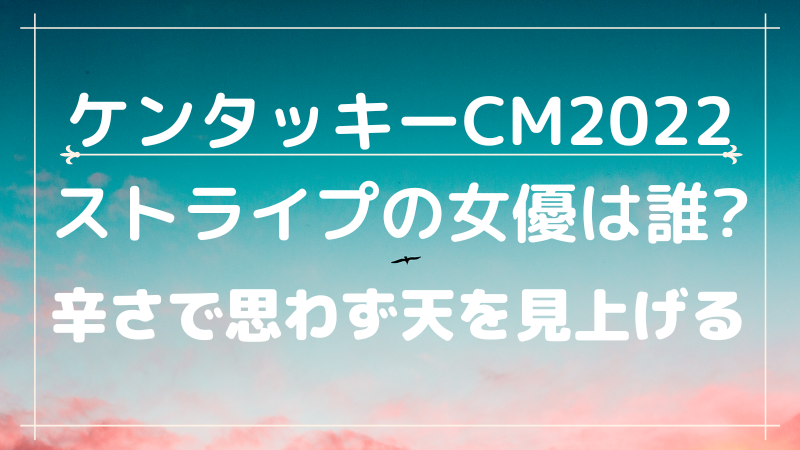 ケンタッキーcm22ストライプ服の女優は誰 辛さで思わず天を見上げる Cmコレクション