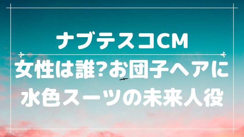 ナブテスコcmの女性は誰 お団子ヘアに水色スーツの未来人役が可愛い Cmコレクション